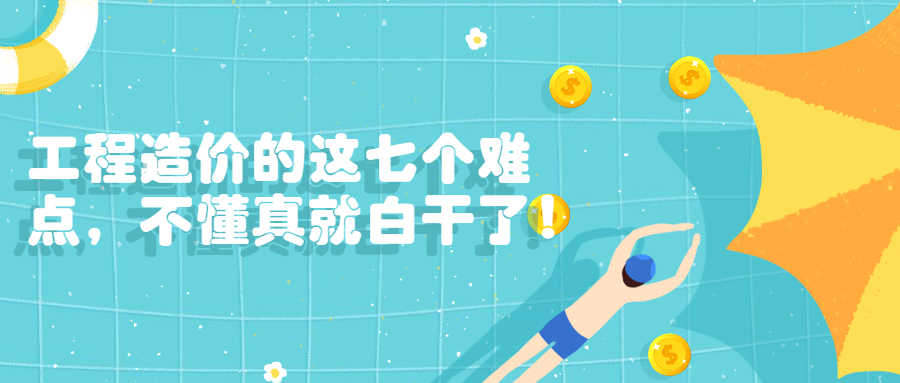工程造價(jià)的這七個(gè)難點(diǎn)，不懂真就白干了！