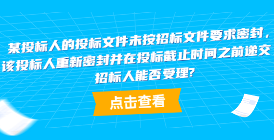 某投標(biāo)人的投標(biāo)文件未按招標(biāo)文件要求密封，該投標(biāo)人重新密封并在投標(biāo)截止時(shí)間之前遞交，招標(biāo)人能否受理?