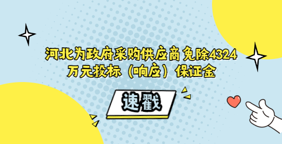 河北為政府采購(gòu)供應(yīng)商免除4324萬(wàn)元投標(biāo)（響應(yīng)）保證金