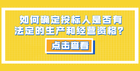 如何確定投標(biāo)人是否有法定的生產(chǎn)和經(jīng)營資格？