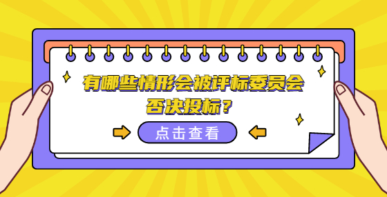 有哪些情形會(huì)被評(píng)標(biāo)委員會(huì)否決投標(biāo)？