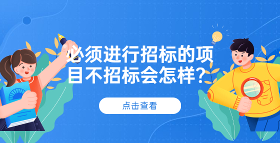 必須進行招標(biāo)的項目不招標(biāo)會怎樣？
