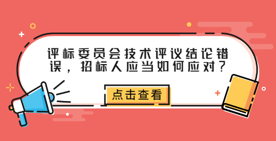 評標委員會技術(shù)評議結(jié)論錯誤，招標人應當如何應對？ 
