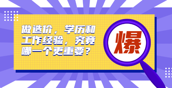 做造價，學歷和工作經(jīng)驗，究竟哪一個更重要？