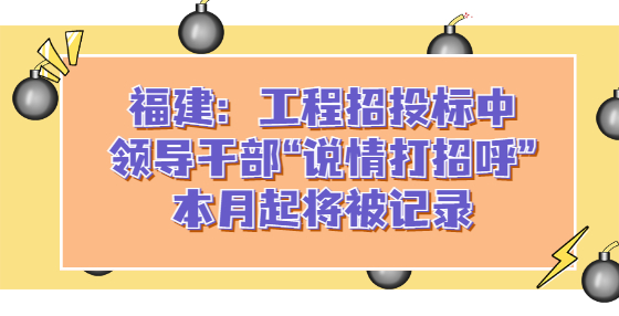 福建：工程招投標(biāo)中，領(lǐng)導(dǎo)干部“說(shuō)情打招呼”本月起將被記錄