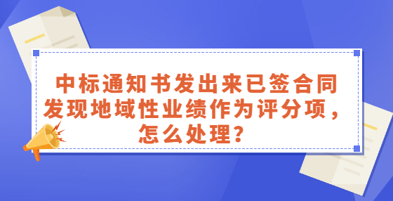 中標通知書發(fā)出來已簽合同，發(fā)現(xiàn)地域性業(yè)績作為評分項，怎么處理？