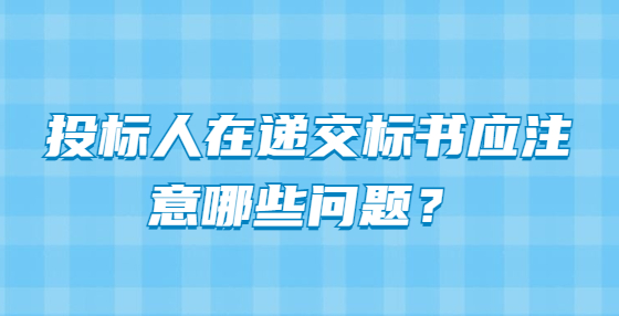 投標(biāo)人在遞交標(biāo)書應(yīng)注意哪些問題？