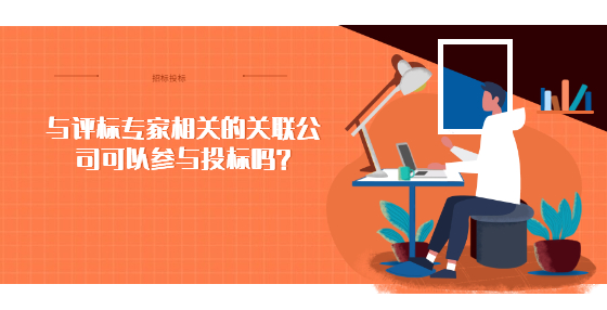 與評(píng)標(biāo)專家相關(guān)的關(guān)聯(lián)公司可以參與投標(biāo)嗎？