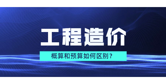 概算和預(yù)算如何區(qū)別？