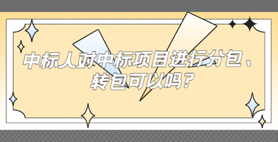 中標(biāo)人對(duì)中標(biāo)項(xiàng)目進(jìn)行分包、轉(zhuǎn)包可以嗎?