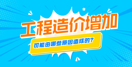 工程造價增加，可能由哪些原因造成的？