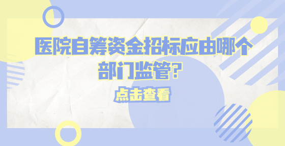醫(yī)院自籌資金招標(biāo)應(yīng)由哪個(gè)部門監(jiān)管？