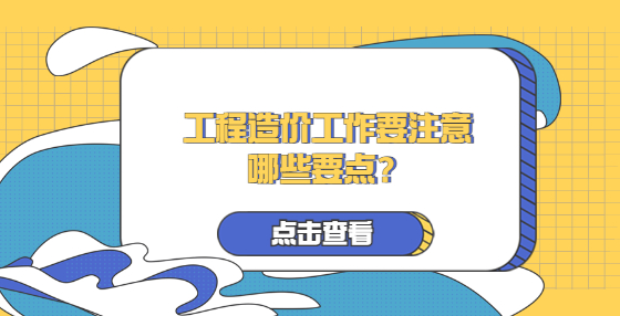 工程造價(jià)工作要注意哪些要點(diǎn)？