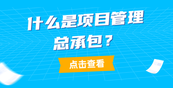 什么是項目管理總承包？