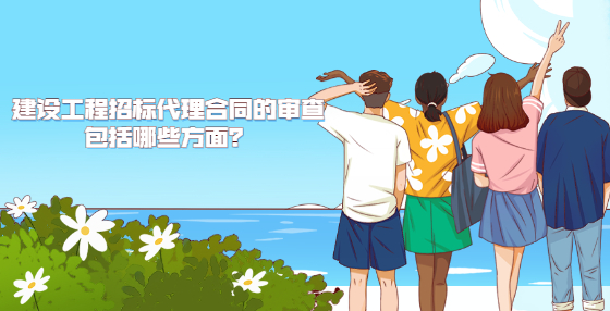 建設工程招標代理合同的審查包括哪些方面？