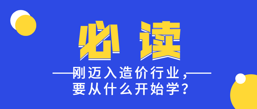 剛邁入造價(jià)行業(yè)，要從什么開始學(xué)？