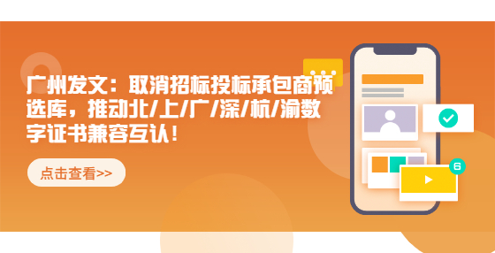 廣州發(fā)文：取消招標(biāo)投標(biāo)承包商預(yù)選庫?，推動北/上/廣/深/杭/渝數(shù)字證書兼容互認(rèn)！