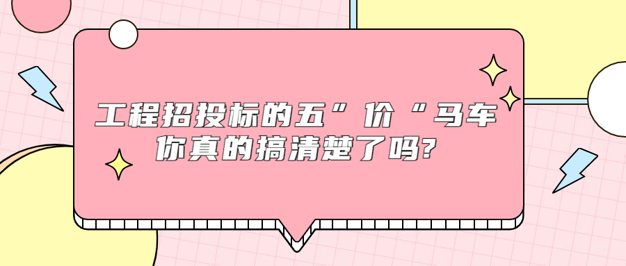 工程招投標(biāo)的五“價(jià)”馬車，你真的搞清楚了嗎?