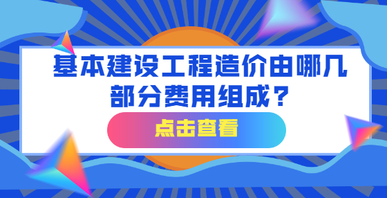 基本建設(shè)工程造價(jià)由哪幾部分費(fèi)用組成?
