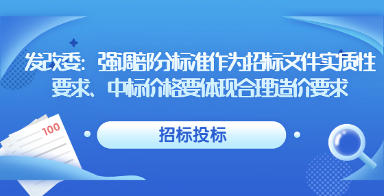 發(fā)改委：強調(diào)部分標(biāo)準(zhǔn)作為招標(biāo)文件實質(zhì)性要求、中標(biāo)價格要體現(xiàn)合理造價要求