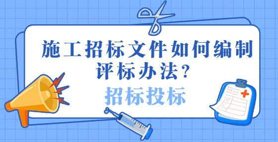 施工招標(biāo)文件如何編制評標(biāo)辦法？