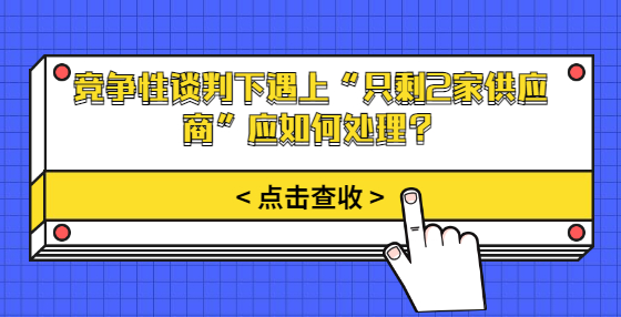 競(jìng)爭(zhēng)性談判下遇上“只剩2家供應(yīng)商”應(yīng)如何處理？