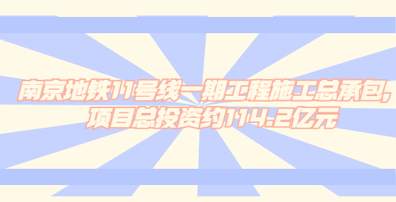 南京地鐵11號線一期工程施工總承包，項目總投資約114.2億元