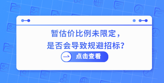  暫估價比例未限定，是否會導(dǎo)致規(guī)避招標(biāo)？