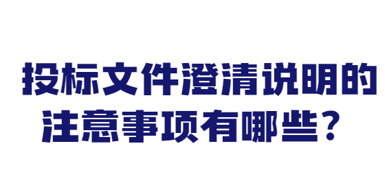 投標(biāo)文件澄清說明的注意事項(xiàng)有哪些？