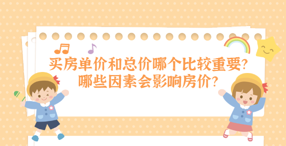 買房單價(jià)和總價(jià)哪個(gè)比較重要？哪些因素會(huì)影響房?jī)r(jià)？