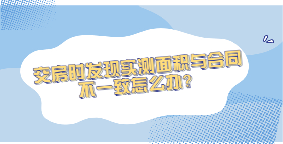 交房時(shí)發(fā)現(xiàn)實(shí)測(cè)面積與合同不一致怎么辦？