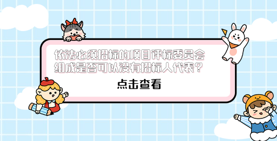 依法必須招標的項目評標委員會組成是否可以沒有招標人代表？