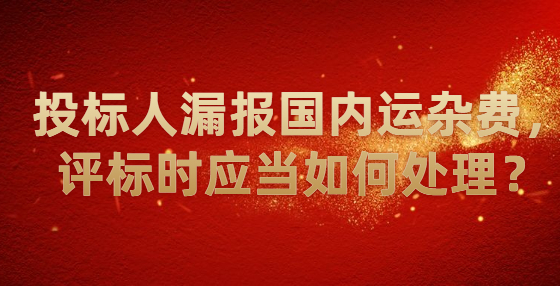投標(biāo)人漏報國內(nèi)運(yùn)雜費(fèi)，評標(biāo)時應(yīng)當(dāng)如何處理？