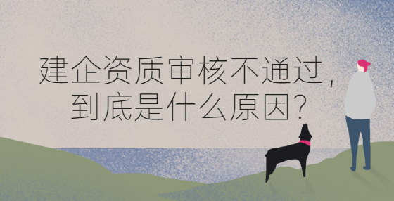 建企資質(zhì)審核不通過，到底是什么原因？