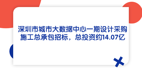 深圳市城市大數(shù)據(jù)中心一期設(shè)計(jì)采購(gòu)施工總承包招標(biāo)，總投資約14.07億