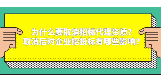 為什么要取消招標代理資質(zhì)？取消后對企業(yè)招投標有哪些影響？