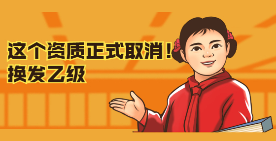 這個資質(zhì)正式取消！換發(fā)乙級