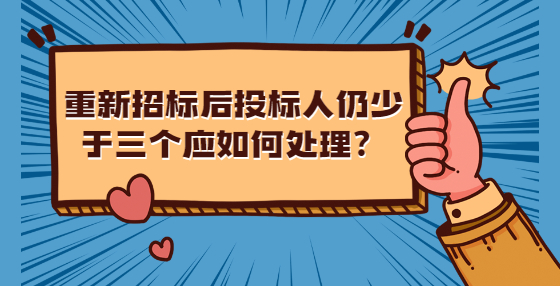 重新招標(biāo)后投標(biāo)人仍少于三個應(yīng)如何處理？