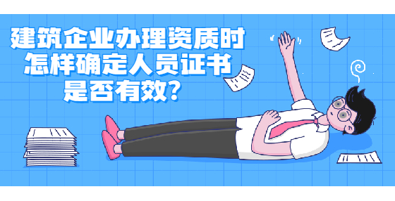 建筑企業(yè)辦理資質(zhì)時(shí)怎樣確定人員證書(shū)是否有效？