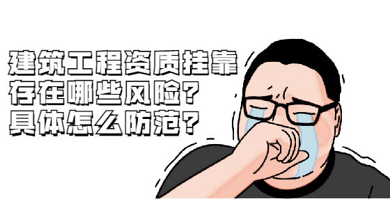 建筑工程資質(zhì)掛靠存在哪些風(fēng)險(xiǎn)？具體怎么防范？