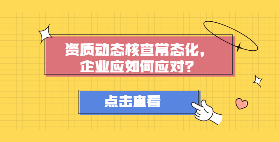 資質(zhì)動態(tài)核查常態(tài)化，企業(yè)應(yīng)如何應(yīng)對？