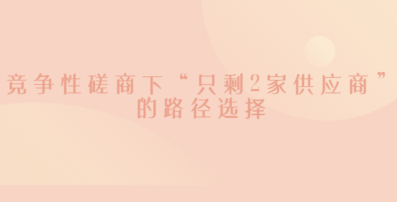競(jìng)爭(zhēng)性磋商下“只剩2家供應(yīng)商”的路徑選擇