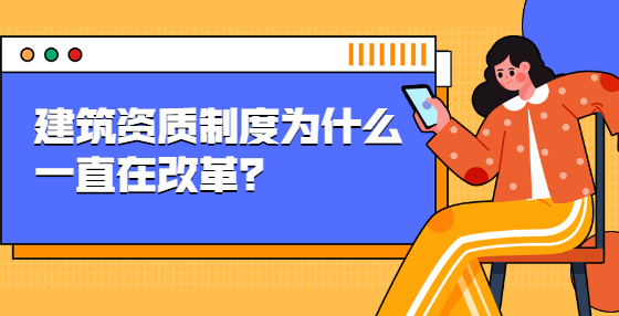 建筑資質(zhì)制度為什么一直在改革？