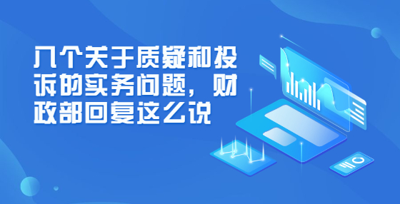 八個(gè)關(guān)于質(zhì)疑和投訴的實(shí)務(wù)問題，財(cái)政部回復(fù)這么說