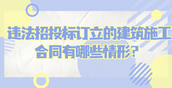 違法招投標(biāo)訂立的建筑施工合同有哪些情形？
