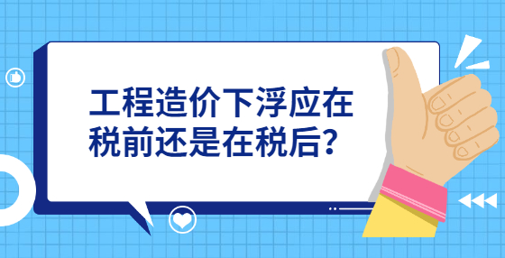 工程造價(jià)下浮應(yīng)在稅前還是在稅后？