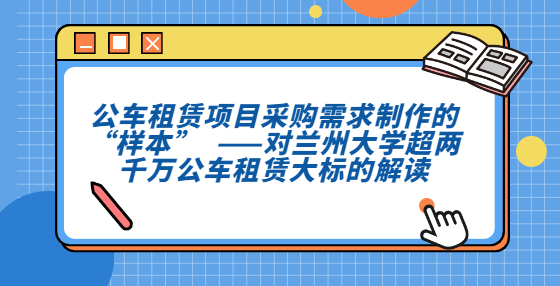 公車租賃項(xiàng)目采購(gòu)需求制作的“樣本”??  ——對(duì)蘭州大學(xué)超兩千萬(wàn)公車租賃大標(biāo)的解讀