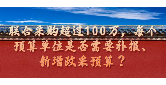 聯(lián)合采購超過100萬，每個(gè)預(yù)算單位是否需要補(bǔ)報(bào)、新增政采預(yù)算？