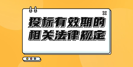 投標(biāo)有效期的相關(guān)法律規(guī)定