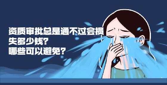 資質(zhì)審批總是通不過(guò)會(huì)損失多少錢(qián)？哪些可以避免？